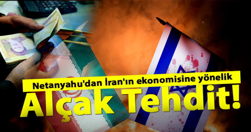 Netanyahu'dan İran'ın ekonomisine yönelik alçak tehdit!