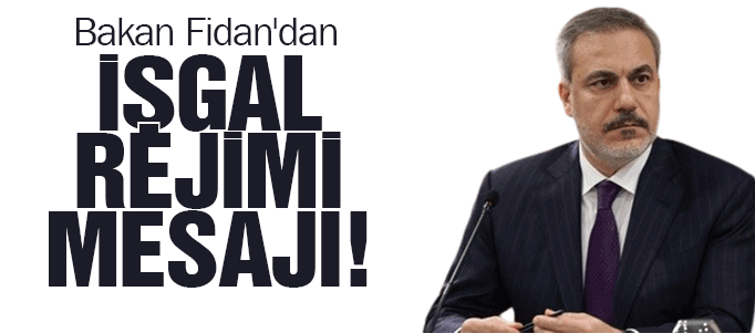 Bakan Fidan'dan işgal rejimi  mesajı!