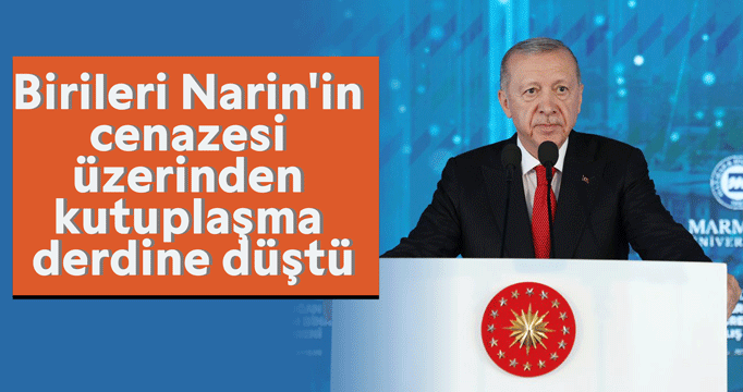 Cumhurbaşkanı Erdoğan: Birileri Narin'in cenazesi üzerinden kutuplaşma derdine düştü