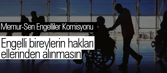 Memur-Sen Engelliler Komisyonu: Engelli bireylerin hakları ellerinden alınmasın