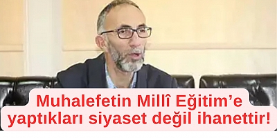 Muhalefetin Millî Eğitim’e yaptıkları siyaset değil ihanettir!