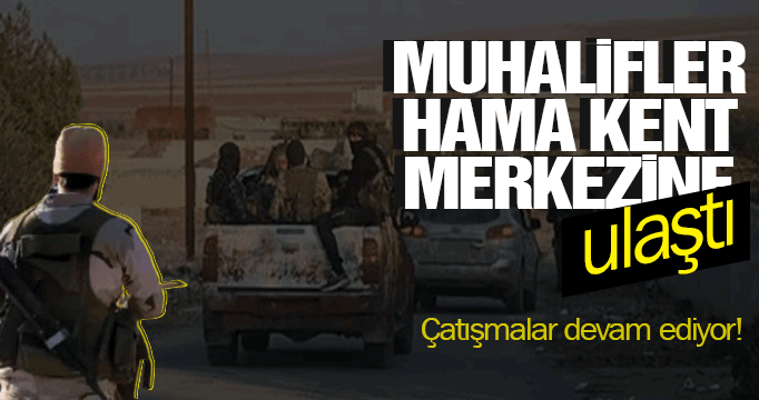 Muhalifler Hama kent merkezine ulaştı: Çatışmalar devam ediyor!