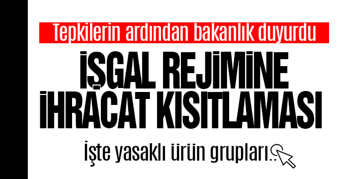 Tepkilerin ardından bakanlık duyurdu: İşgal rejimine ihracat kısıtlaması