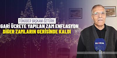 TÜKODER Başkanı Öztürk: Asgari ücrete yapılan zam enflasyon ve diğer zamların gerisinde kaldı