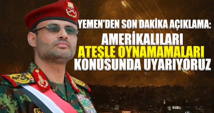 Yemen'den son dakika açıklaması: Amerika’yı uyarıyoruz; ateşle oynamasın! 